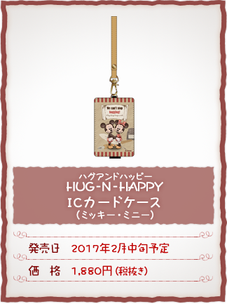 HUG-N-HAPPY(ハグアンドハッピー)ICカードケース(ミッキー・ミニー) 発売日:2017年2月中旬予定　価格:1,880円(税抜き)